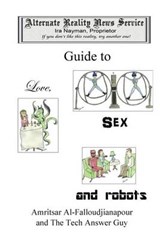 The Alternate Reality News Service's Guide to Love, Sex and Robots - Ira Nayman - 9780987699664