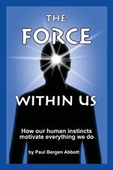 The Force Within Us: How our human instincts motivate everything we do - Paul Bergen Abbott - 9780988587007