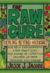 The Raw Cure: Healing Beyond Medicine: How self-empowerment, a raw vegan diet, and change of lifestyle can free us from sickness and