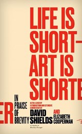 Life Is Short - Art Is Shorter: In Praise of Brevity - David Shields - 9780989360456