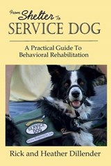 From Shelter To Service Dog: A Practical Guide To Behavioral Rehabilitation - DILLENDER,  Heather - 9780989381604