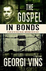 The Gospel in Bonds: 8 years in the Soviet Gulags--Imprisoned for his faith--a true story - Georgi Vins - 9780989509367