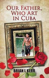 Our Father, Who Art in Cuba - Brian L Kerr - 9780990417996