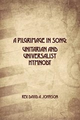 A Pilgrimage in Song: Unitarian and Universalist Hymnody: The A history of Universalist and Unitarian hymn writers, hymns, and hymn books. - David A. Johnson - 9780990726920