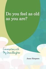 Do You Feel as Old as You Are?: Conversations with My Grandaughter - Anne Simpson - 9780990807384