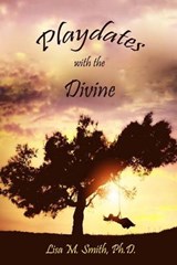 Playdates With the Divine - Lisa M Smith Ph D - 9780990911388