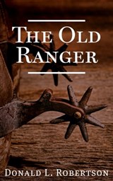 The Old Ranger: A Texas Ranger Short Story - Donald L Robertson - 9780990913924