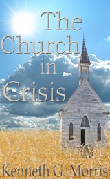 The Church In Crisis - Kenneth G. Morris - 9780990954231