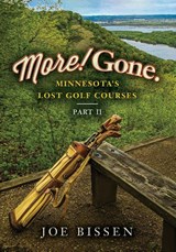 More! Gone. Minnesota's Lost Golf Courses, Part II - Joe Bissen - 9780991174812