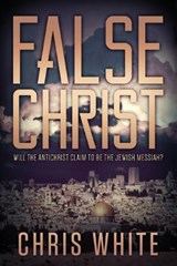 False Christ: Will the Antichrist Claim to Be the Jewish Messiah? - Chris White - 9780991232925