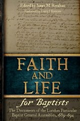 Faith and Life for Baptists: The Documents of the London Particular Baptist Assemblies, 1689-1694 - James M. Renihan - 9780991659951