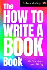 The How to Write a Book Book, it's Not about the Writing - Barbara MacKay - 9780992026622