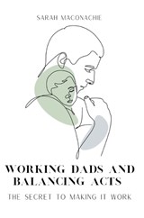 Working Dads and Balancing Acts - Sarah Maconachie - 9780992462871