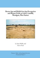 Bronze Age and Middle Iron Age Occupation and Roman Fields at Lindsey Landfill, Woodgate, West Sussex - Sean Wallis; Steve Ford - 9780992633042
