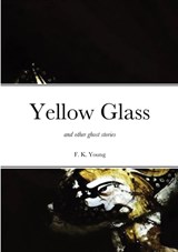 Yellow Glass and Other Ghost Stories - Francis Young - 9780992640484
