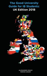 The Good University Guide for IB Students UK Edition 2018 - Alexander Zouev ; Roman Zouev - 9780993418730