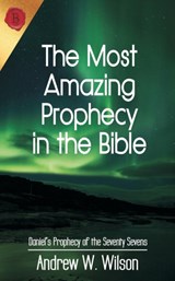 The Most Amazing Prophecy in the Bible - Andrew W Wilson - 9780994397706