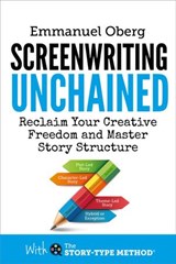 Screenwriting Unchained: Reclaim Your Creative Freedom and Master Story Structure - Emmanuel Oberg - 9780995498105