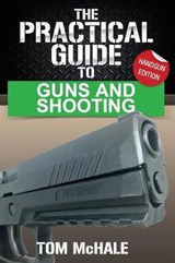 The Practical Guide to Guns and Shooting, Handgun Edition: What You Need to Know to Choose, Buy, Shoot, and Maintain a Handgun. - MCHALE,  Tom - 9780996085342