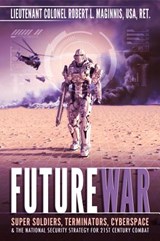 Future War: Super Soldiers, Terminators, Cyberspace, and the National Security Strategy for 21st Century Combat - Robert Lee Maginnis - 9780996409575