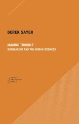 Making Trouble - Surrealism and the Human Sciences - Derek Sayer - 9780996635523