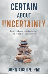 Certain About Uncertainty: Build Resilience, Gain Confidence, and Thrive in a Chaotic World - John Austin - 9780996703734