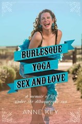 Burlesque, Yoga, Sex and Love - Anne Key - 9780996961707
