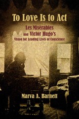 To Love Is to Act - Les Miserables and Victor Hugo's Vision for Leading Lives of Conscience - Marva A. Barnett ; Alain Boublil ; Claude-michel Schoenberg - 9780997228762