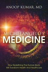 Michelangelo's Medicine: How redefining the human body will transform health and healthcare - Anoop Kumar - 9780997339628