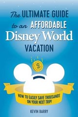 The Ultimate Guide to an Affordable Disney World Vacation: How to Easily Save Thousands on your Next Trip - BARRY,  Kevin - 9780997436310