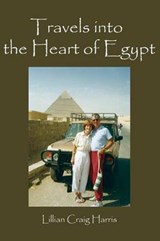 Traveling Into the Heart of Egypt - Lillian Craig Harris - 9780997496253