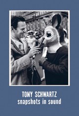 Tony Schwartz: Snapshots in Sound - Tony Schwartz ; Christine Burgin ; Andrew Lampert - 9780997645682