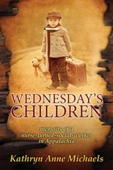 Wednesday's Children: The Memoirs of a Nurse-Turned-Social-Worker in Rural Appalachia - MICHAELS,  Kathryn Anne - 9780998135564