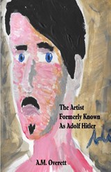 The Artist Formerly Known as Adolf Hitler - A M Overett - 9780998157702