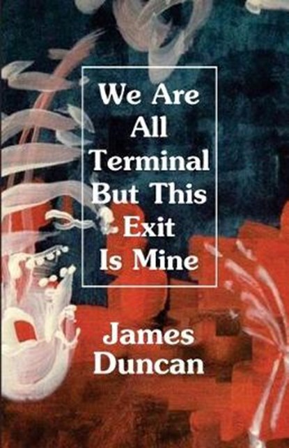 We Are All Terminal But This Exit Is Mine, DUNCAN,  James - Paperback - 9780998309026