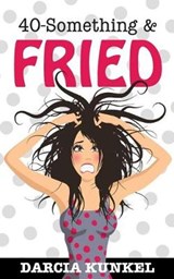 40-Something and Fried - Darcia Kunkel - 9780998550619