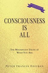 Consciousness Is All - Peter Francis Dziuban - 9780998652474