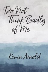 Do Not Think Badly of Me - ARNOLD,  Kevin - 9780998691084