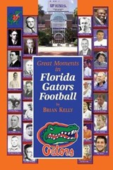 Great Moments in Florida Gators Football: This book begins at the beginning of football and goes to the Jim McElwain era - KELLY,  Brian - 9780998811161