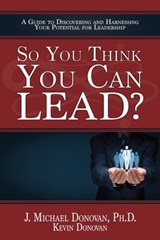 So You Think You Can LEAD? A Guide to Discovering and Harnessing Your Potential for Leadership - John M. Donovan ; Kevin Donovan - 9780998918617