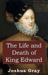 The Life and Death of King Edward - Joshua Gray - 9780998928906