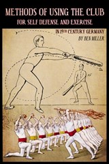 Methods of Using the Club for Self-Defense and Exercise in 19th Century Germany - D. Ben Miller - 9780999056769