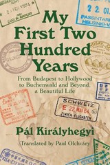 My First Two Hundred Years: From Budapest to Hollywood to Buchenwald and Beyond, a Beautiful Life - Pal Kiralyhegyi - 9780999158715