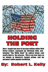 Holding The Fort: How I Taught Inmates To Become Million Dollar Wall Street Traders - Robert L. Kelly - 9780999200001