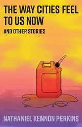 The Way Cities Feel to Us Now - PERKINS,  Nathaniel Kennon - 9780999472361