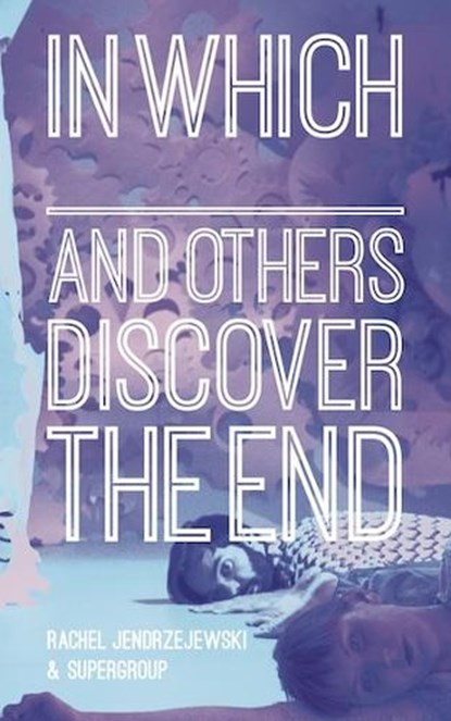 In Which _______ and Others Discover the End, JENDRZEJEWSKI,  Rachel - Paperback - 9780999724712