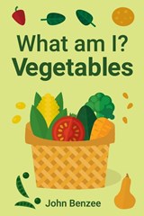 What am I? Vegetables - John Benzee - 9780999737910