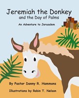 Jeremiah the Donkey and the Day of Palms - Pastor Danny R Hammons ; Robin T Nelson - 9780999874417