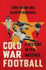Cold War Football - Tony (University of Hertfordshire) Shaw ; Alan (University of Guelph McDougall - 9781009456128