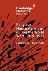 Religious Humanitarianism during the World Wars, 1914–1945 - Patrick J. (Trinity College Dublin) Houlihan - 9781009472272